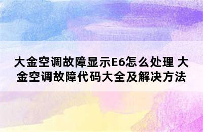 大金空调故障显示E6怎么处理 大金空调故障代码大全及解决方法